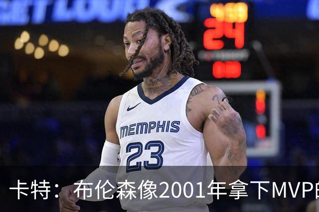 卡特：布伦森像2001年拿下MVP的艾弗森 第四节简直如出一辙